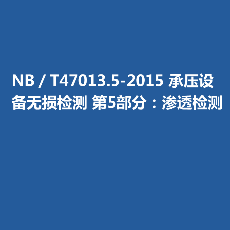 NB／T47013.5-2015 承壓設(shè)備無(wú)損檢測(cè) 第5部分：滲透檢測(cè)